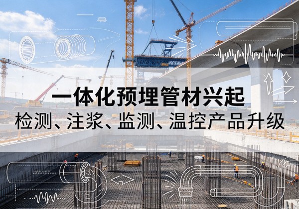 色尼一体化管材产品兴起，声测注浆一体管、多功能预埋管应用增多